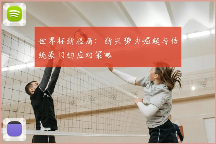 世界杯新格局:新兴势力崛起与传统豪门的应对策略