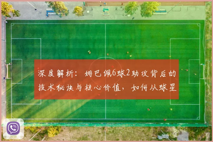 深度解析:姆巴佩6球2助攻背后的技术秘诀与核心价值,如何从球星蜕变为关键先生