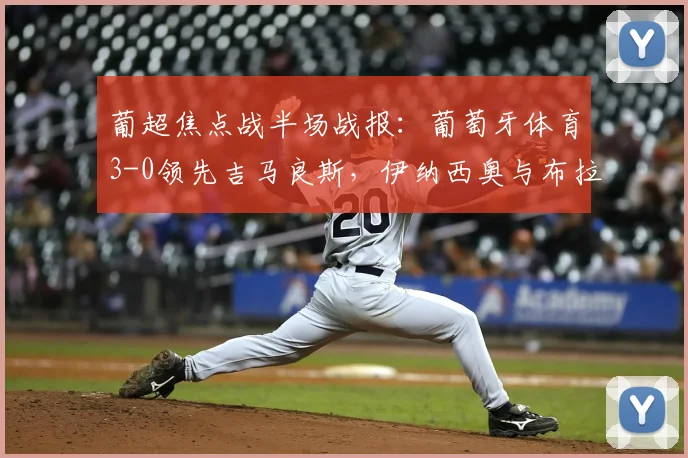 葡超焦点战半场战报：葡萄牙体育3-0领先吉马良斯，伊纳西奥与布拉甘萨双双建功